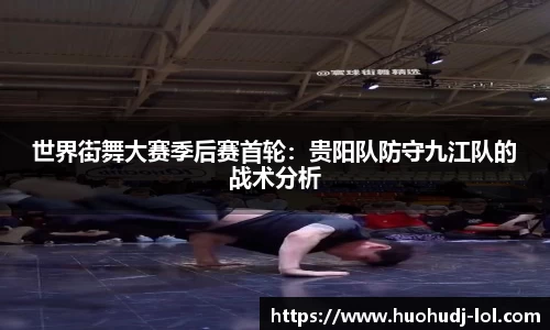 世界街舞大赛季后赛首轮：贵阳队防守九江队的战术分析