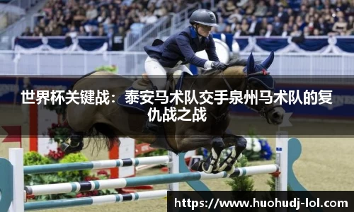 世界杯关键战：泰安马术队交手泉州马术队的复仇战之战