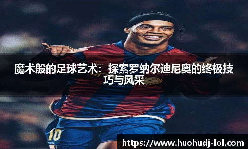 魔术般的足球艺术：探索罗纳尔迪尼奥的终极技巧与风采